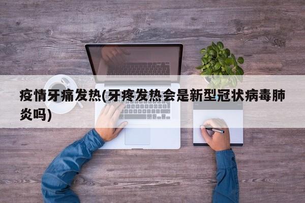 疫情牙痛发热(牙疼发热会是新型冠状病毒肺炎吗)