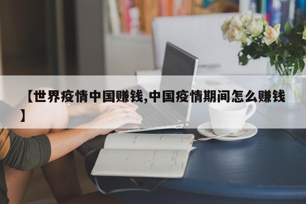 【世界疫情中国赚钱,中国疫情期间怎么赚钱】