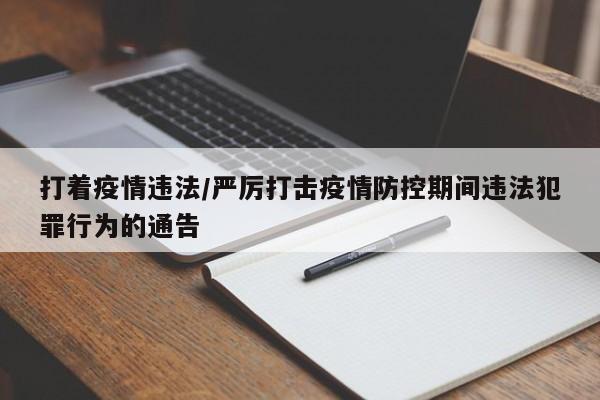 打着疫情违法/严厉打击疫情防控期间违法犯罪行为的通告