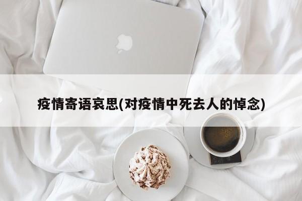 疫情寄语哀思(对疫情中死去人的悼念)