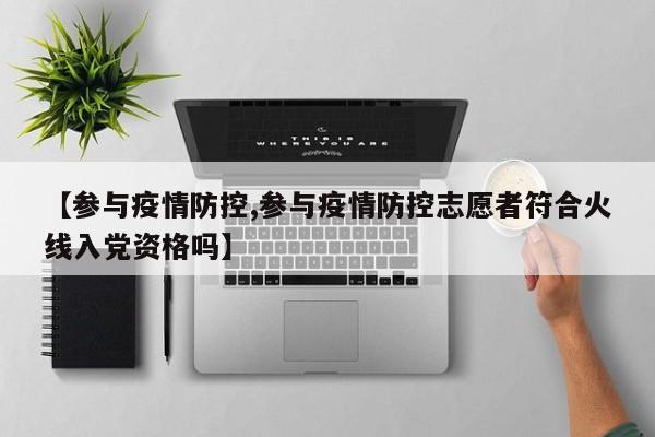 【参与疫情防控,参与疫情防控志愿者符合火线入党资格吗】
