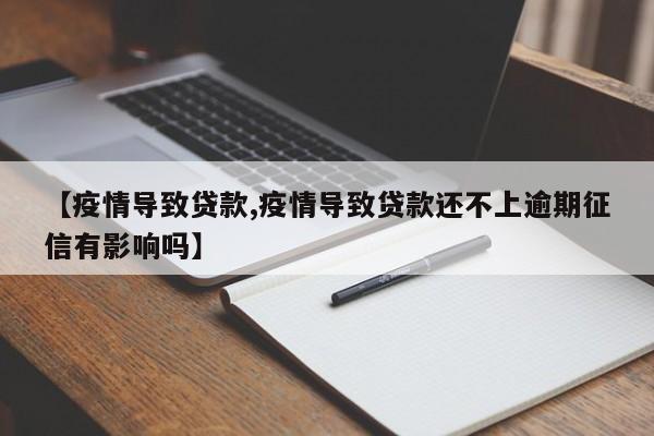 【疫情导致贷款,疫情导致贷款还不上逾期征信有影响吗】