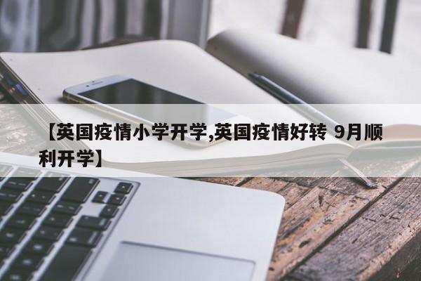 【英国疫情小学开学,英国疫情好转 9月顺利开学】