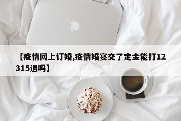 【疫情网上订婚,疫情婚宴交了定金能打12315退吗】