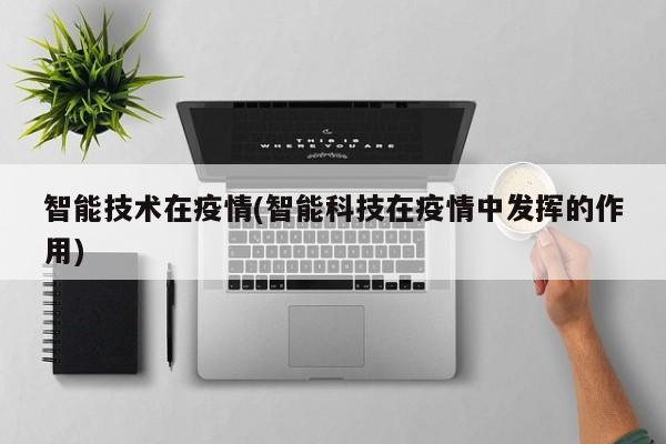 智能技术在疫情(智能科技在疫情中发挥的作用)