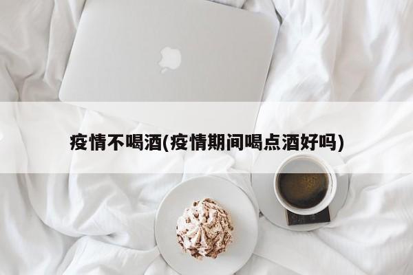 疫情不喝酒(疫情期间喝点酒好吗)
