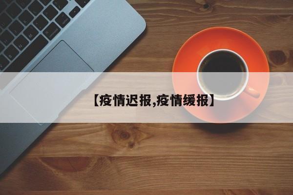 【疫情迟报,疫情缓报】