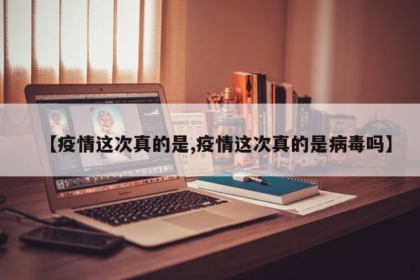 【疫情这次真的是,疫情这次真的是病毒吗】