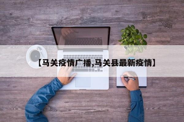 【马关疫情广播,马关县最新疫情】