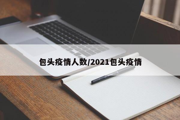 包头疫情人数/2021包头疫情