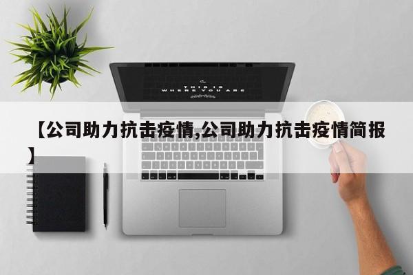 【公司助力抗击疫情,公司助力抗击疫情简报】