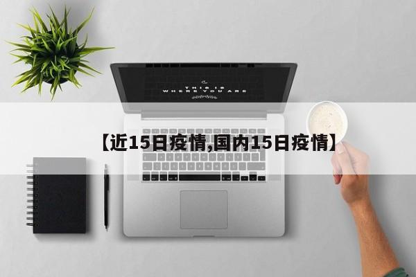 【近15日疫情,国内15日疫情】