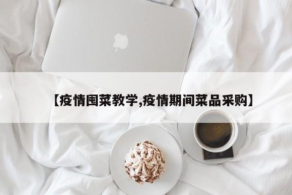 【疫情囤菜教学,疫情期间菜品采购】