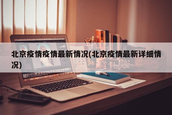 北京疫情疫情最新情况(北京疫情最新详细情况)