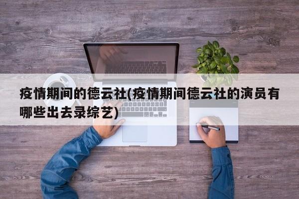疫情期间的德云社(疫情期间德云社的演员有哪些出去录综艺)