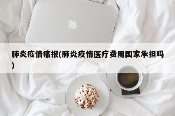 肺炎疫情痛报(肺炎疫情医疗费用国家承担吗)