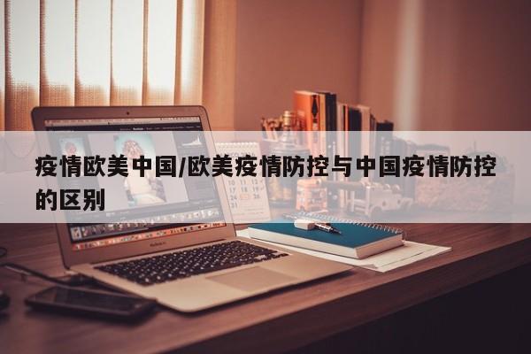 疫情欧美中国/欧美疫情防控与中国疫情防控的区别