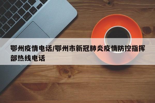 鄂州疫情电话/鄂州市新冠肺炎疫情防控指挥部热线电话
