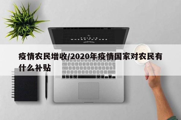 疫情农民增收/2020年疫情国家对农民有什么补贴