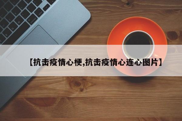 【抗击疫情心梗,抗击疫情心连心图片】