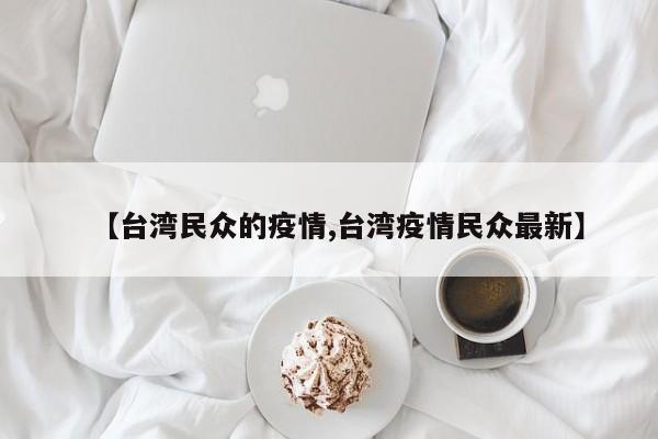 【台湾民众的疫情,台湾疫情民众最新】