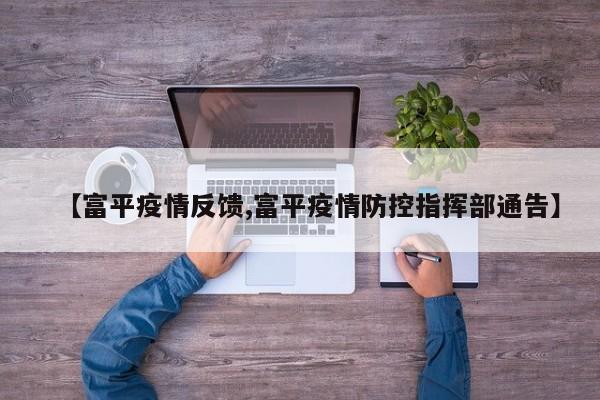 【富平疫情反馈,富平疫情防控指挥部通告】