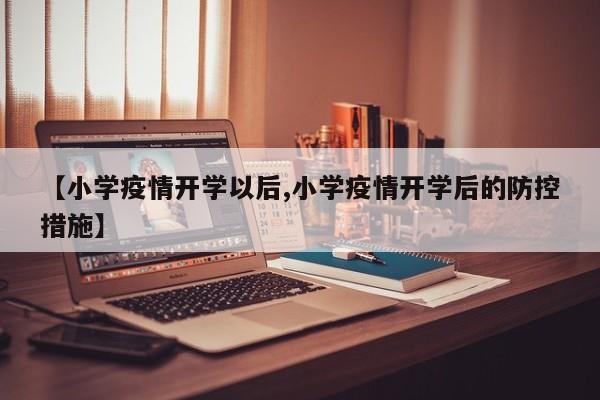 【小学疫情开学以后,小学疫情开学后的防控措施】