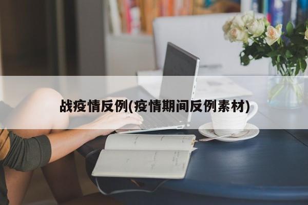 战疫情反例(疫情期间反例素材)