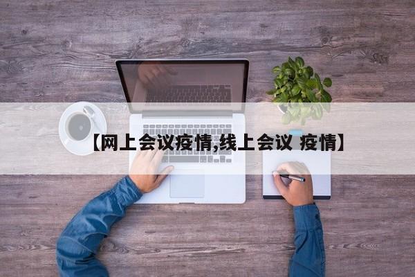 【网上会议疫情,线上会议 疫情】