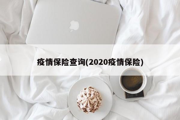 疫情保险查询(2020疫情保险)