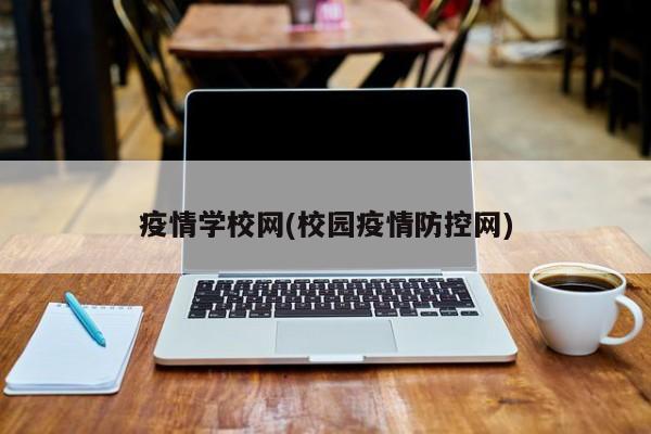 疫情学校网(校园疫情防控网)