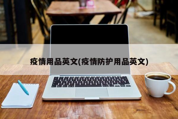 疫情用品英文(疫情防护用品英文)