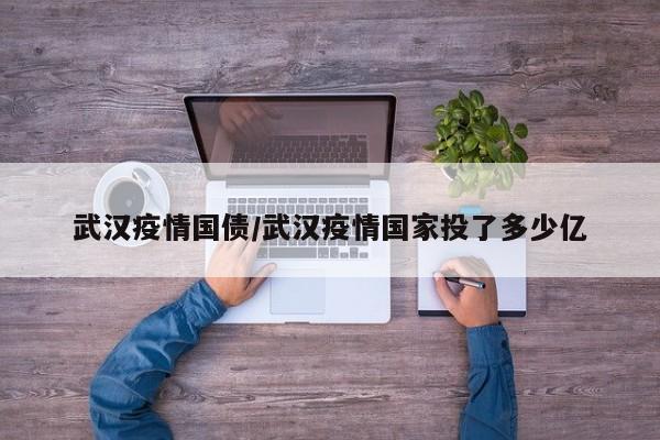 武汉疫情国债/武汉疫情国家投了多少亿