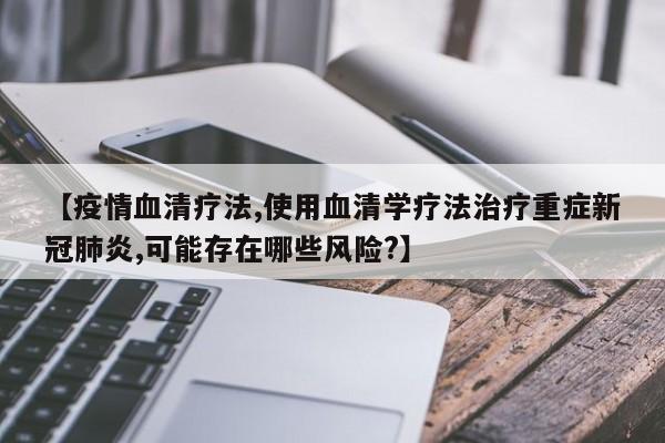 【疫情血清疗法,使用血清学疗法治疗重症新冠肺炎,可能存在哪些风险?】