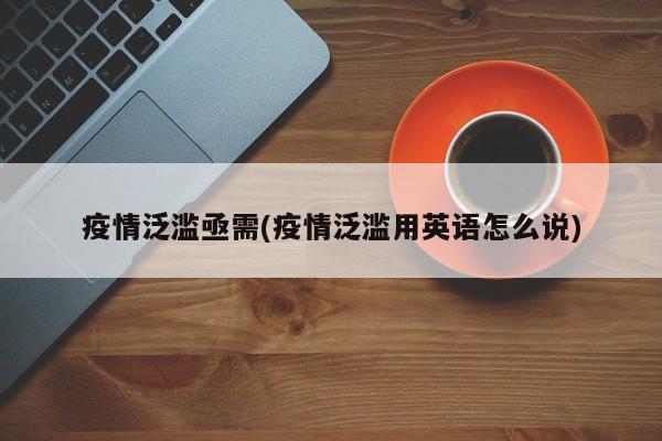 疫情泛滥亟需(疫情泛滥用英语怎么说)