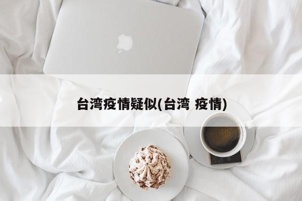 台湾疫情疑似(台湾 疫情)