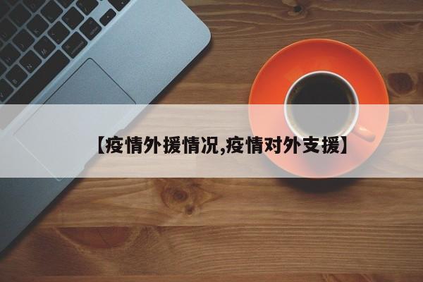 【疫情外援情况,疫情对外支援】