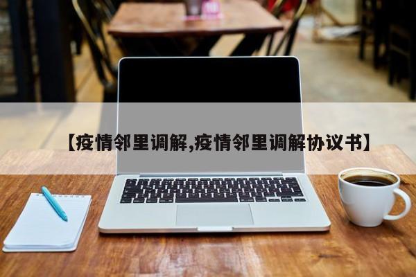 【疫情邻里调解,疫情邻里调解协议书】