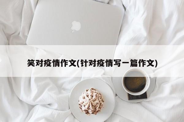 笑对疫情作文(针对疫情写一篇作文)