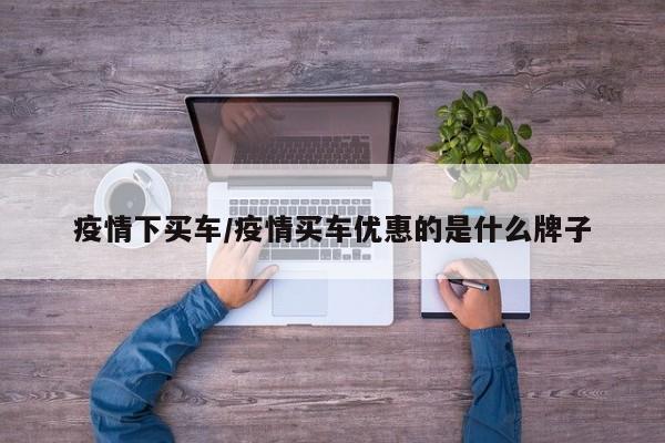 疫情下买车/疫情买车优惠的是什么牌子