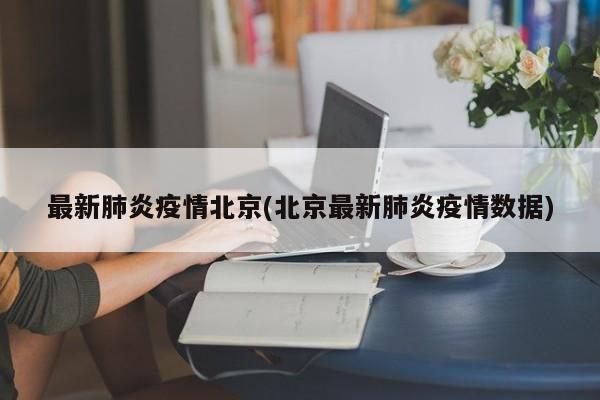 最新肺炎疫情北京(北京最新肺炎疫情数据)