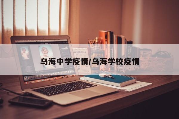 乌海中学疫情/乌海学校疫情