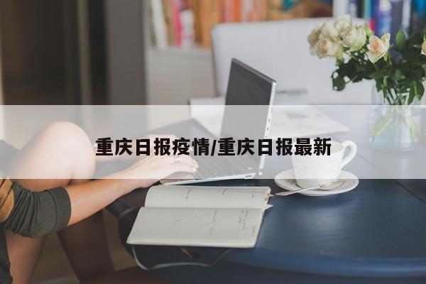 重庆日报疫情/重庆日报最新