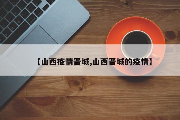 【山西疫情晋城,山西晋城的疫情】