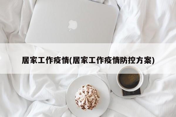 居家工作疫情(居家工作疫情防控方案)