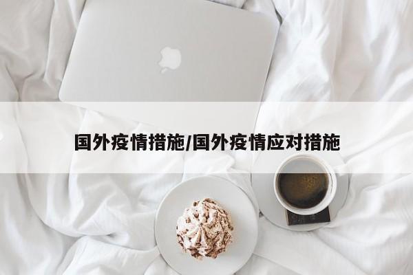 国外疫情措施/国外疫情应对措施
