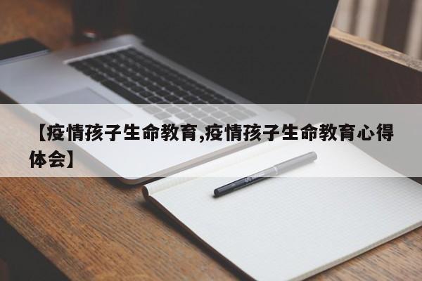 【疫情孩子生命教育,疫情孩子生命教育心得体会】
