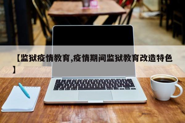 【监狱疫情教育,疫情期间监狱教育改造特色】