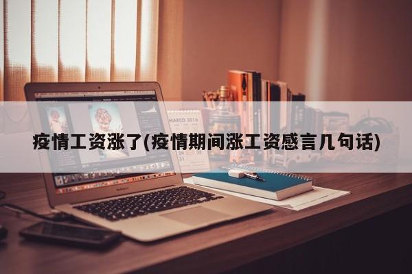 疫情工资涨了(疫情期间涨工资感言几句话)