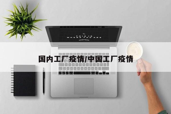 国内工厂疫情/中国工厂疫情
